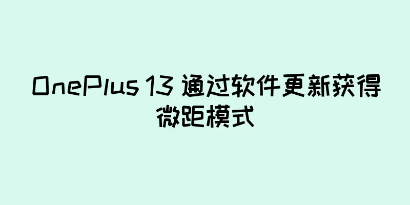 OnePlus 13 通过软件更新获得微距模式
