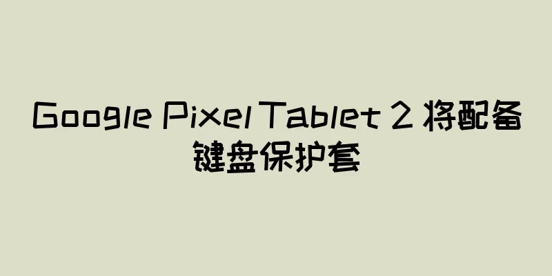 Google Pixel Tablet 2 将配备键盘保护套