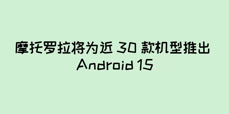 摩托罗拉将为近 30 款机型推出 Android 15