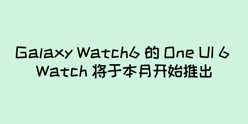 Galaxy Watch6 的 One UI 6 Watch 将于本月开始推出