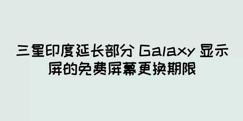 三星印度延长部分 Galaxy 显示屏的免费屏幕更换期限