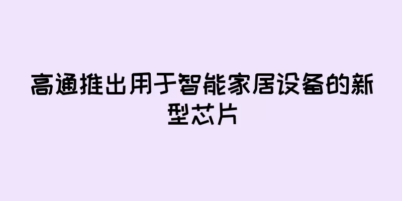 高通推出用于智能家居设备的新型芯片