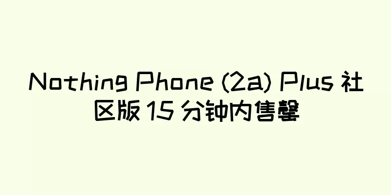 Nothing Phone (2a) Plus 社区版 15 分钟内售罄