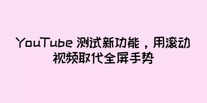 YouTube 测试新功能，用滚动视频取代全屏手势