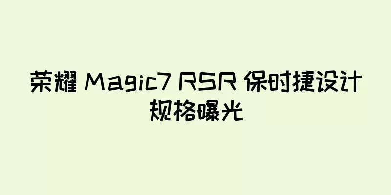 荣耀 Magic7 RSR 保时捷设计规格曝光
