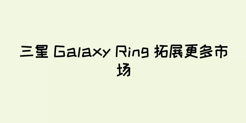 三星 Galaxy Ring 拓展更多市场