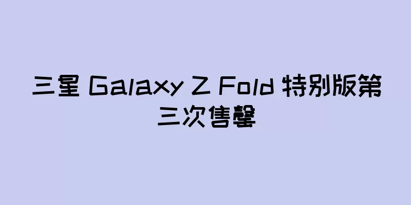 三星 Galaxy Z Fold 特别版第三次售罄