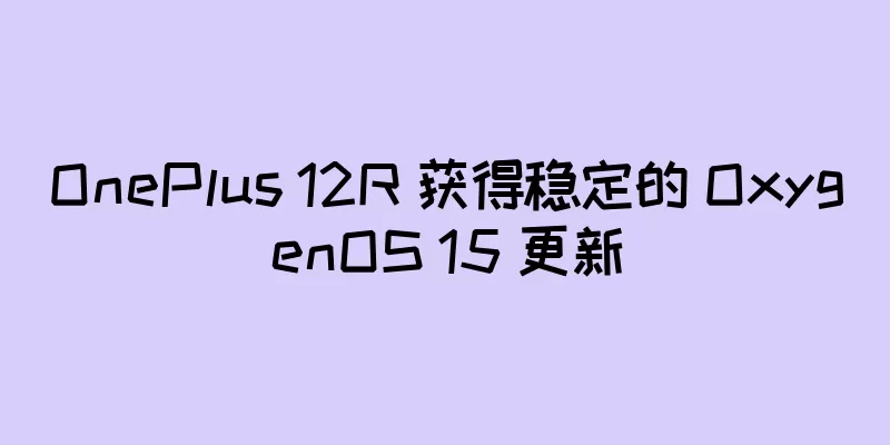OnePlus 12R 获得稳定的 OxygenOS 15 更新
