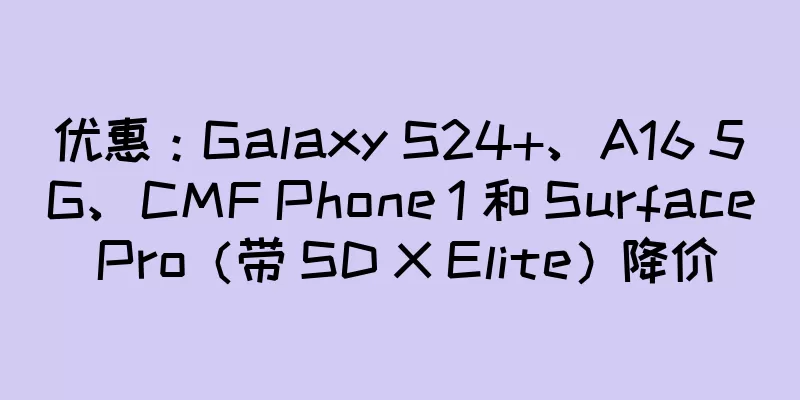 优惠：Galaxy S24+、A16 5G、CMF Phone 1 和 Surface Pro（带 SD X Elite）降价