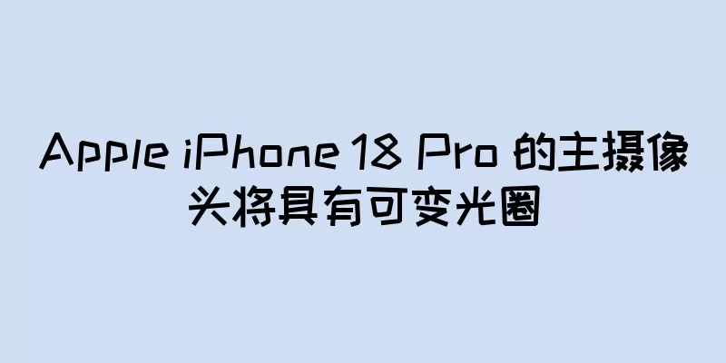 Apple iPhone 18 Pro 的主摄像头将具有可变光圈