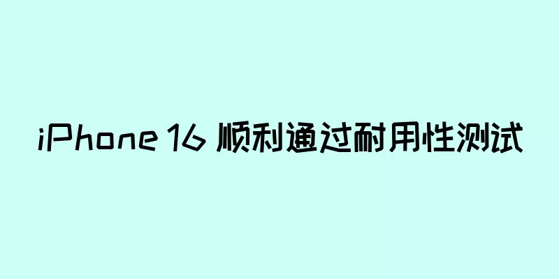 iPhone 16 顺利通过耐用性测试