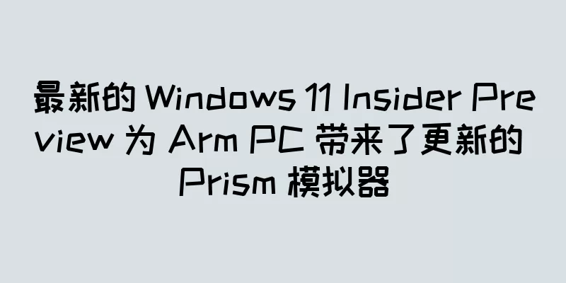最新的 Windows 11 Insider Preview 为 Arm PC 带来了更新的 Prism 模拟器
