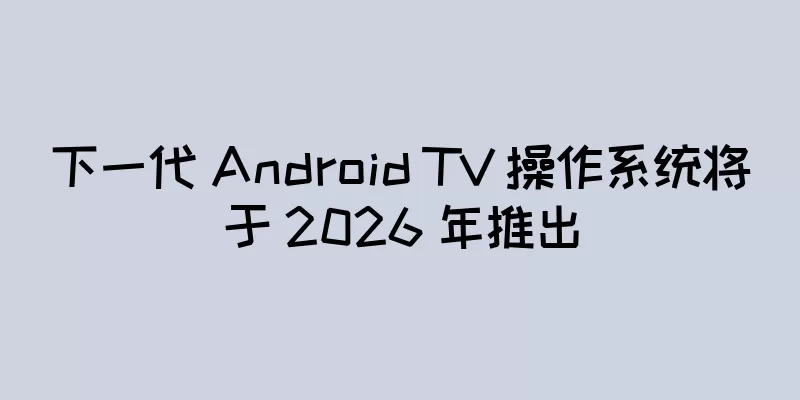 下一代 Android TV 操作系统将于 2026 年推出