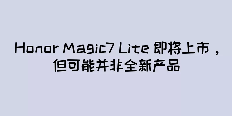 Honor Magic7 Lite 即将上市，但可能并非全新产品