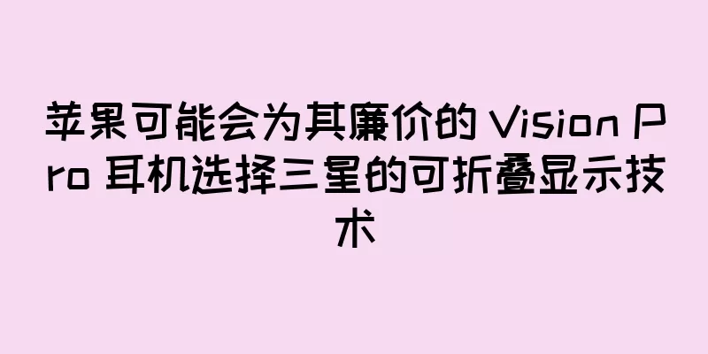 苹果可能会为其廉价的 Vision Pro 耳机选择三星的可折叠显示技术