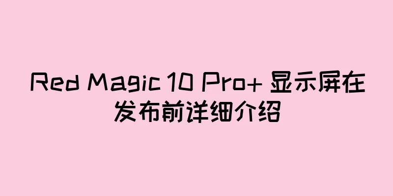 Red Magic 10 Pro+ 显示屏在发布前详细介绍