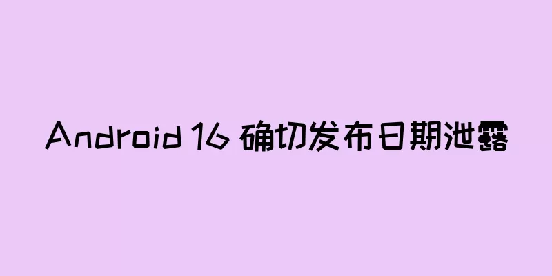 Android 16 确切发布日期泄露