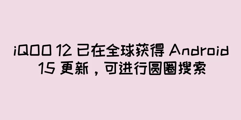 iQOO 12 已在全球获得 Android 15 更新，可进行圆圈搜索