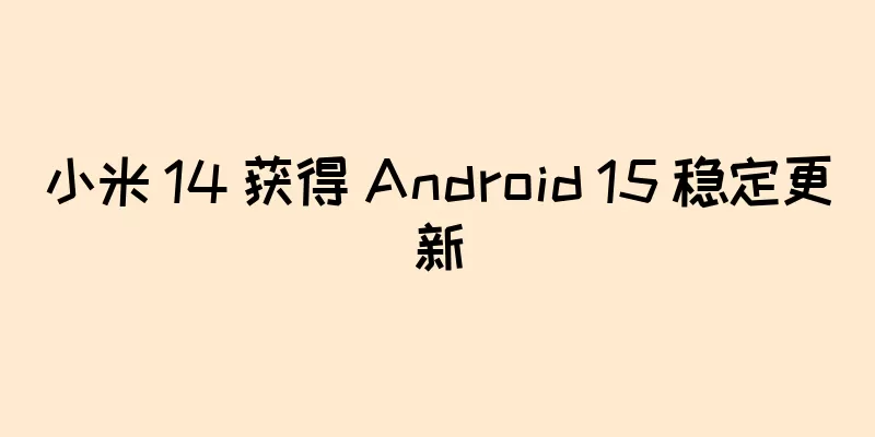 小米 14 获得 Android 15 稳定更新