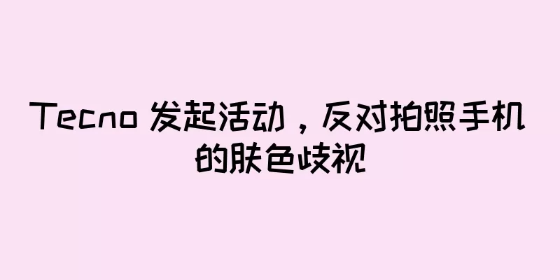 Tecno 发起活动，反对拍照手机的肤色歧视