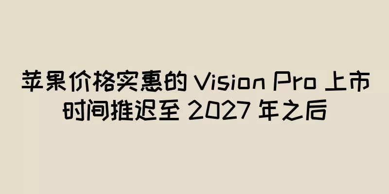 苹果价格实惠的 Vision Pro 上市时间推迟至 2027 年之后