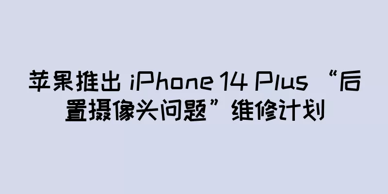 苹果推出 iPhone 14 Plus “后置摄像头问题”维修计划