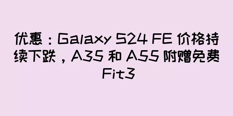 优惠：Galaxy S24 FE 价格持续下跌，A35 和 A55 附赠免费 Fit3