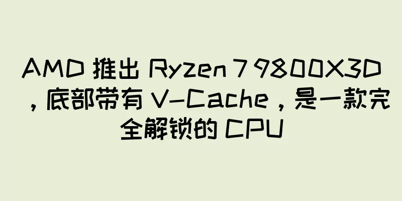 AMD 推出 Ryzen 7 9800X3D，底部带有 V-Cache，是一款完全解锁的 CPU