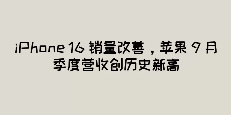 iPhone 16 销量改善，苹果 9 月季度营收创历史新高