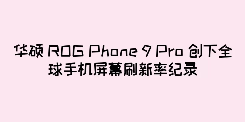 华硕 ROG Phone 9 Pro 创下全球手机屏幕刷新率纪录