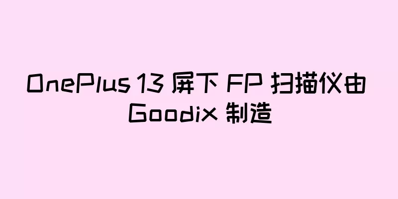OnePlus 13 屏下 FP 扫描仪由 Goodix 制造