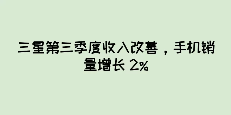 三星第三季度收入改善，手机销量增长 2%
