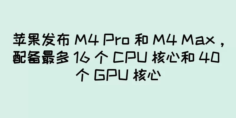 苹果发布 M4 Pro 和 M4 Max，配备最多 16 个 CPU 核心和 40 个 GPU 核心