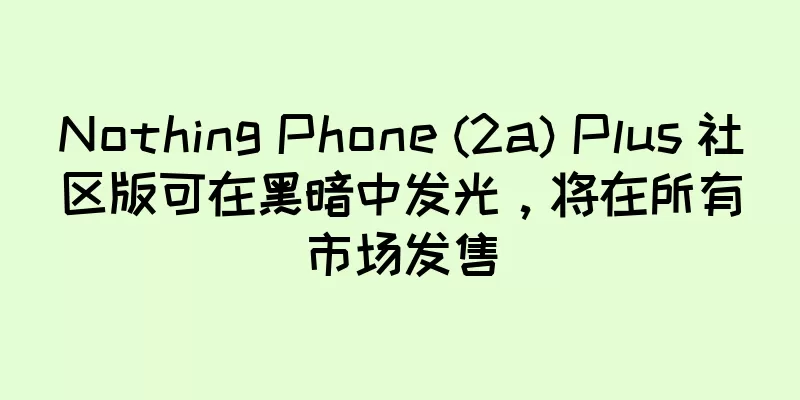 Nothing Phone (2a) Plus 社区版可在黑暗中发光，将在所有市场发售