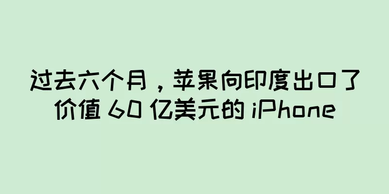 过去六个月，苹果向印度出口了价值 60 亿美元的 iPhone