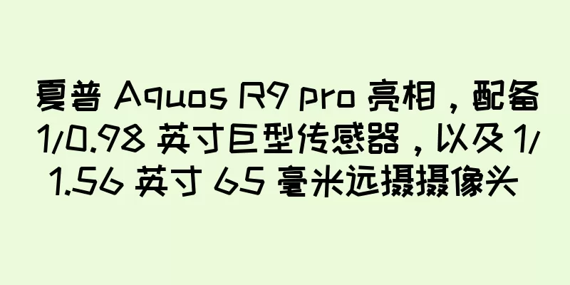 夏普 Aquos R9 pro 亮相，配备 1/0.98 英寸巨型传感器，以及 1/1.56 英寸 65 毫米远摄摄像头
