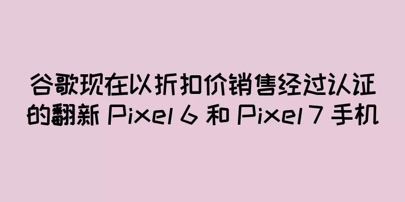 谷歌现在以折扣价销售经过认证的翻新 Pixel 6 和 Pixel 7 手机