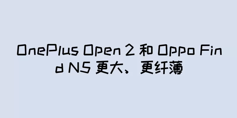 OnePlus Open 2 和 Oppo Find N5 更大、更纤薄
