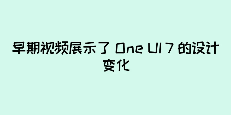 早期视频展示了 One UI 7 的设计变化
