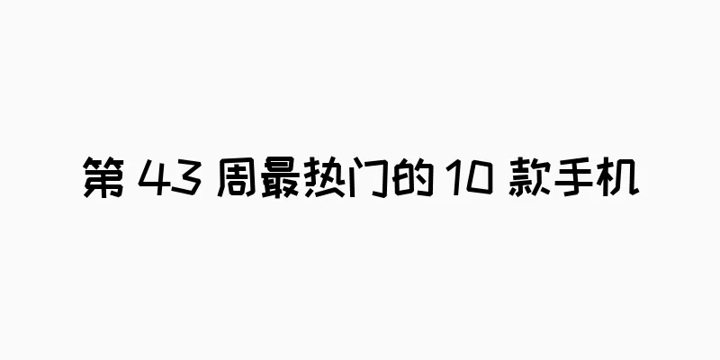 第 43 周最热门的 10 款手机