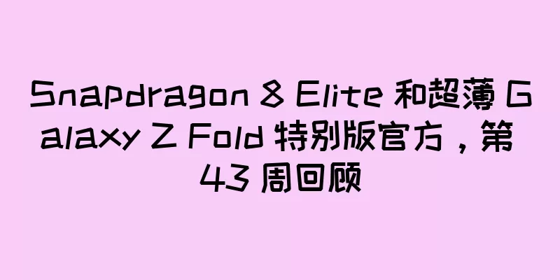Snapdragon 8 Elite 和超薄 Galaxy Z Fold 特别版官方，第 43 周回顾
