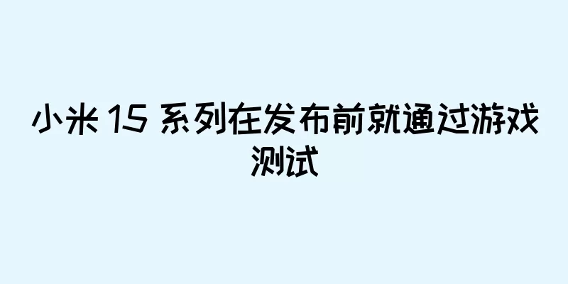 小米 15 系列在发布前就通过游戏测试