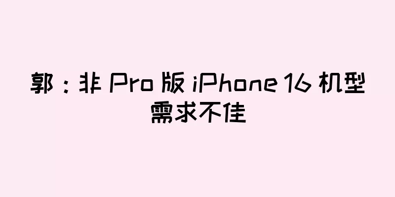 郭：非 Pro 版 iPhone 16 机型需求不佳