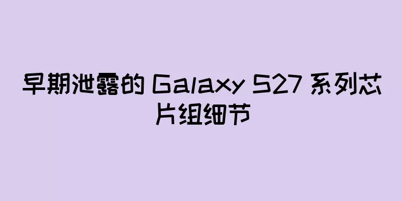 早期泄露的 Galaxy S27 系列芯片组细节