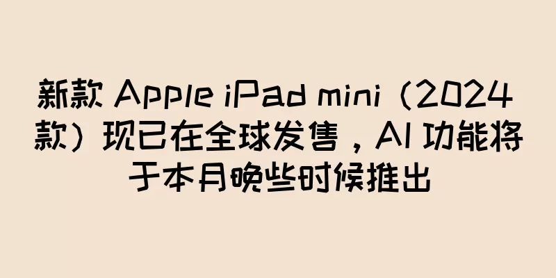 新款 Apple iPad mini（2024 款）现已在全球发售，AI 功能将于本月晚些时候推出