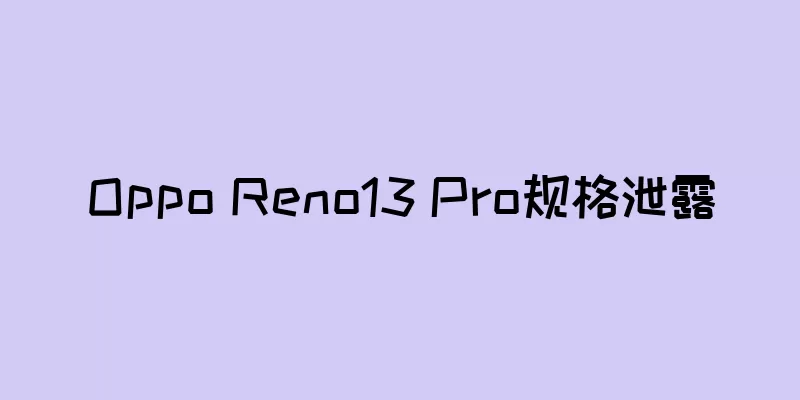 Oppo Reno13 Pro规格泄露