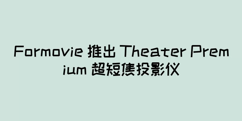 Formovie 推出 Theater Premium 超短焦投影仪