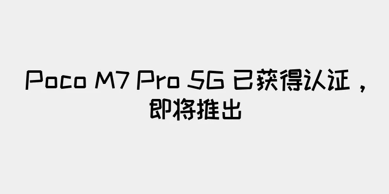 Poco M7 Pro 5G 已获得认证，即将推出