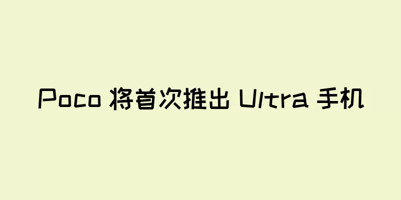 Poco 将首次推出 Ultra 手机