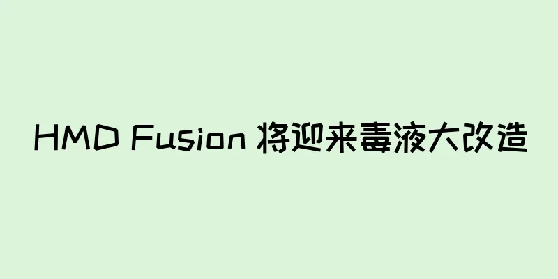 HMD Fusion 将迎来毒液大改造